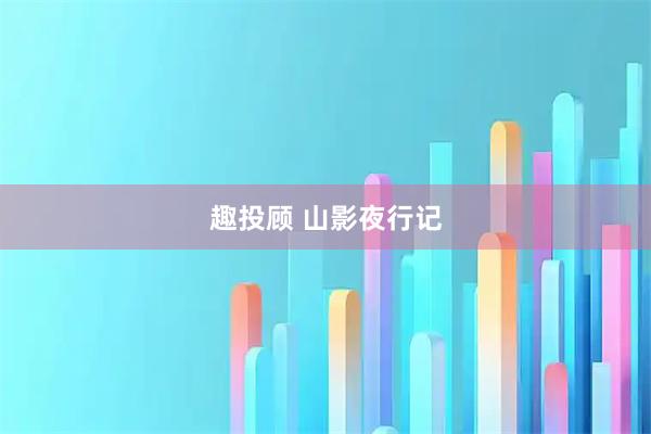 趣投顾 山影夜行记