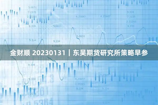 金财顺 20230131｜东吴期货研究所策略早参