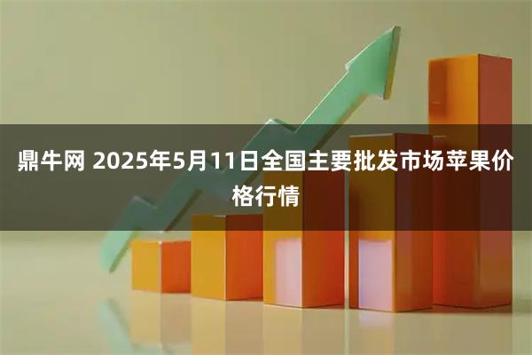 鼎牛网 2025年5月11日全国主要批发市场苹果价格行情