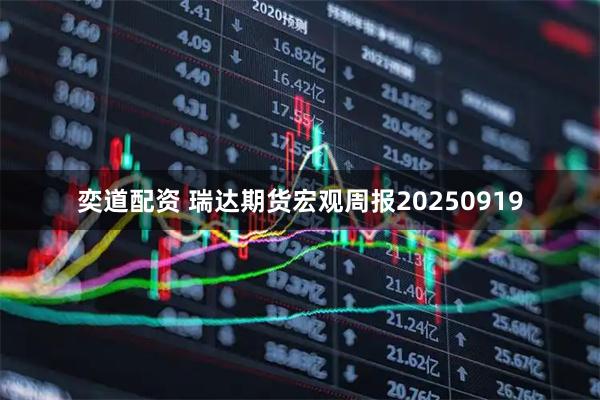 奕道配资 瑞达期货宏观周报20250919