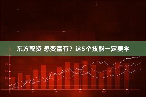 东方配资 想变富有？这5个技能一定要学