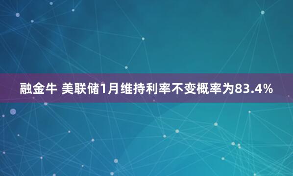 融金牛 美联储1月维持利率不变概率为83.4%