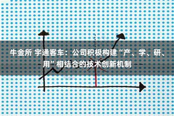 牛金所 宇通客车：公司积极构建“产、学、研、用”相结合的技术创新机制