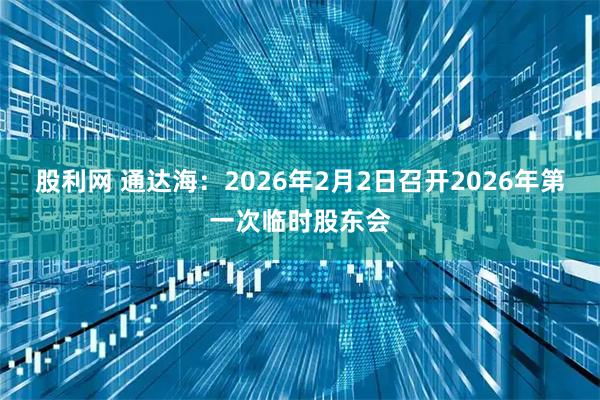 股利网 通达海：2026年2月2日召开2026年第一次临时股东会