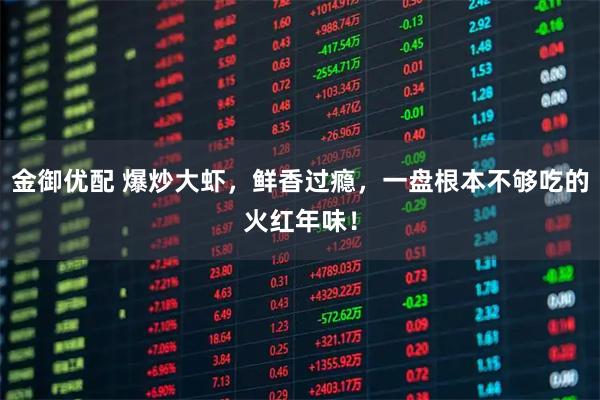 金御优配 爆炒大虾，鲜香过瘾，一盘根本不够吃的火红年味！