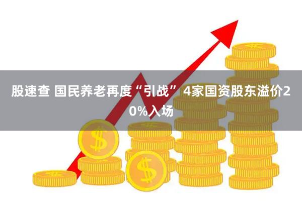 股速查 国民养老再度“引战” 4家国资股东溢价20%入场
