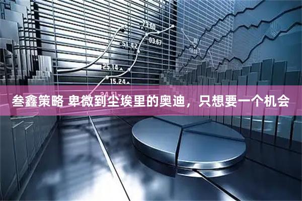 叁鑫策略 卑微到尘埃里的奥迪，只想要一个机会